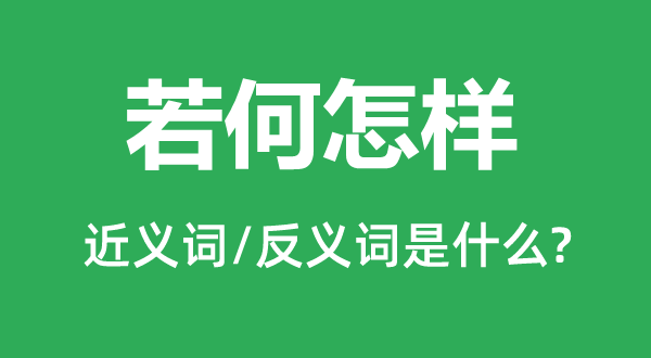 若何怎樣的近義詞和反義詞是什么,若何怎樣是什么意思