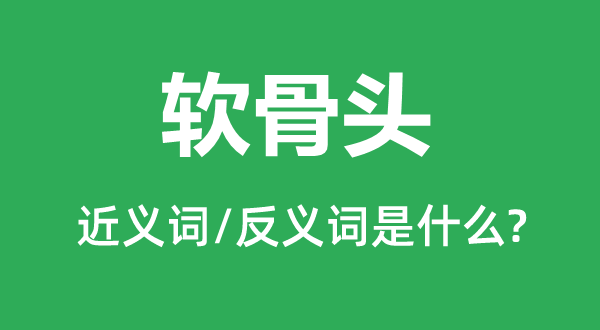 軟骨頭的近義詞和反義詞是什么,軟骨頭是什么意思