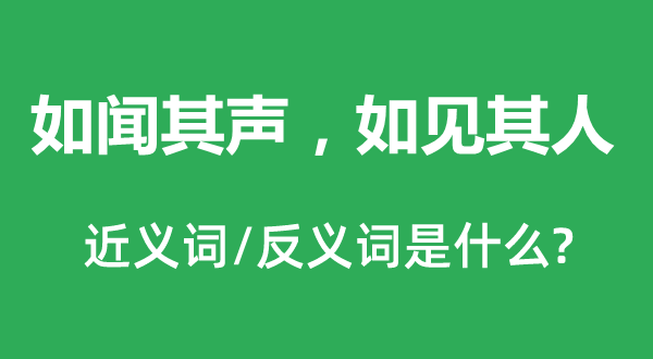 如聞其聲，如見其人的近義詞和反義詞是什么,如聞其聲，如見其人是什么意思