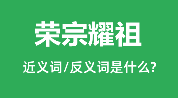 榮宗耀祖的近義詞和反義詞是什么,榮宗耀祖是什么意思