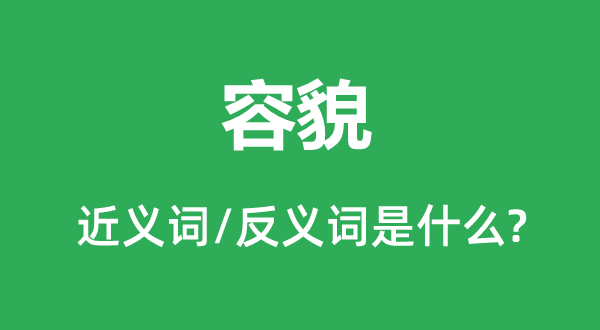 容貌的近義詞和反義詞是什么,容貌是什么意思