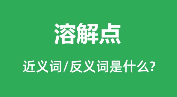 溶解點的近義詞和反義詞是什么,溶解點是什么意思