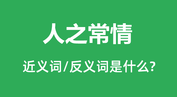 人之常情的近義詞和反義詞是什么,人之常情是什么意思