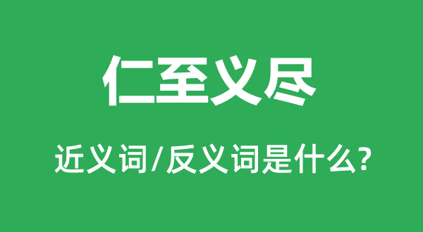 仁至義盡的近義詞和反義詞是什么,仁至義盡是什么意思
