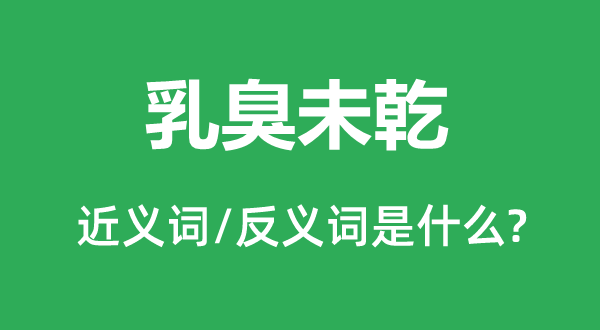 乳臭未乾的近義詞和反義詞是什么,乳臭未乾是什么意思