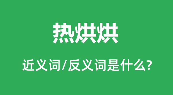熱烘烘的近義詞和反義詞是什么,熱烘烘是什么意思