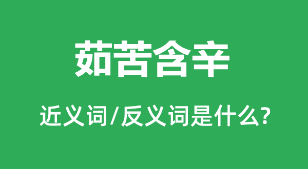 茹苦含辛的近義詞和反義詞是什么,茹苦含辛是什么意思