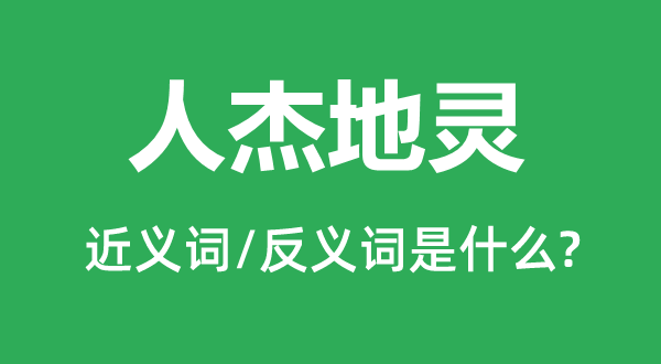人杰地靈的近義詞和反義詞是什么,人杰地靈是什么意思