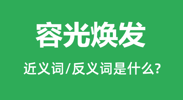 容光煥發的近義詞和反義詞是什么,容光煥發是什么意思