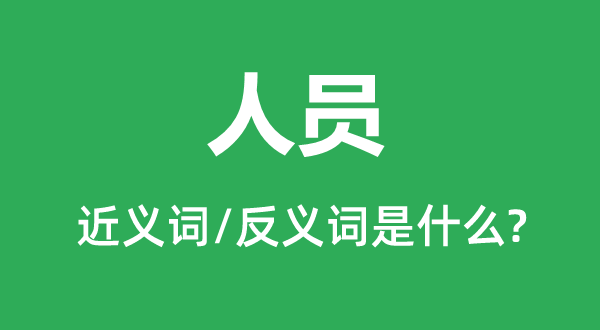 人員的近義詞和反義詞是什么,人員是什么意思