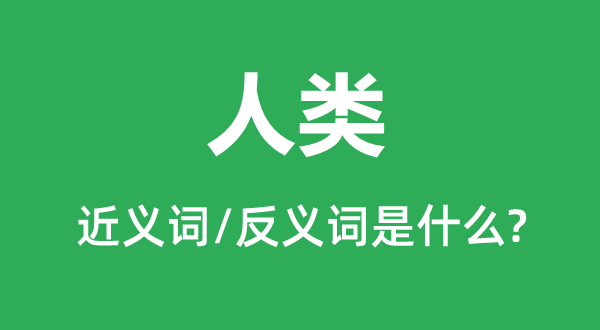 人類的近義詞和反義詞是什么,人類是什么意思