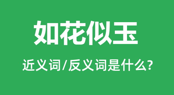 如花似玉的近義詞和反義詞是什么,如花似玉是什么意思