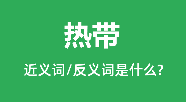 熱帶的近義詞和反義詞是什么,熱帶是什么意思