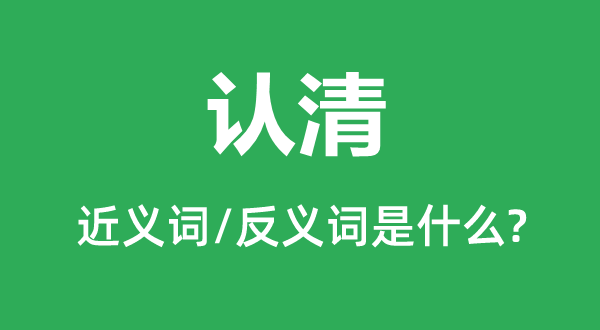 認(rèn)清的近義詞和反義詞是什么,認(rèn)清是什么意思