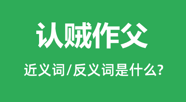 認(rèn)賊作父的近義詞和反義詞是什么,認(rèn)賊作父是什么意思
