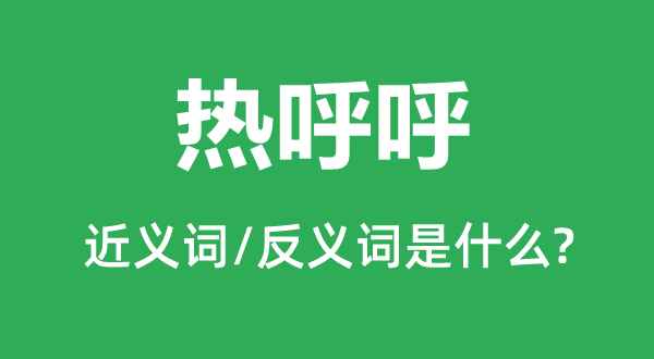 熱呼呼的近義詞和反義詞是什么,熱呼呼是什么意思