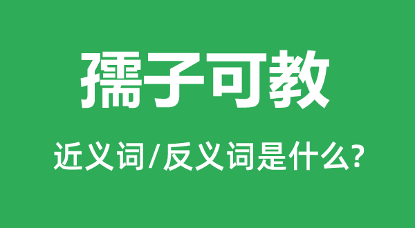 孺子可教的近義詞和反義詞是什么,孺子可教是什么意思