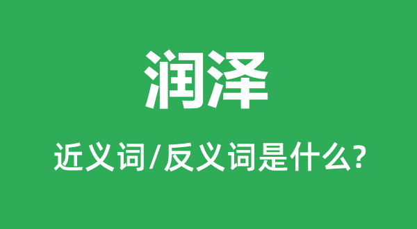 潤澤的近義詞和反義詞是什么,潤澤是什么意思