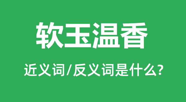 軟玉溫香的近義詞和反義詞是什么,軟玉溫香是什么意思
