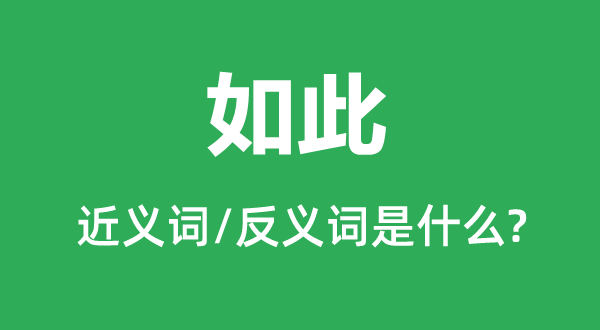 如此的近義詞和反義詞是什么,如此是什么意思