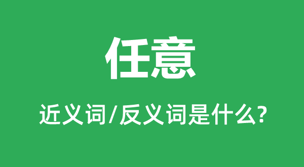 任意的近義詞和反義詞是什么,任意是什么意思