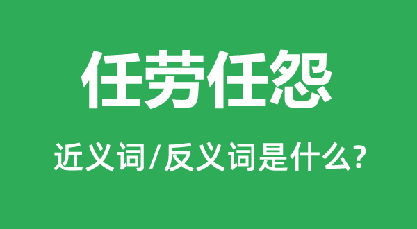 任勞任怨的近義詞和反義詞是什么,任勞任怨是什么意思