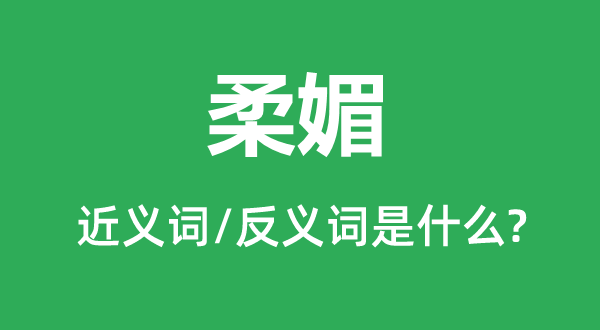 柔媚的近義詞和反義詞是什么,柔媚是什么意思
