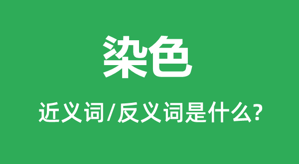 染色的近義詞和反義詞是什么,染色是什么意思