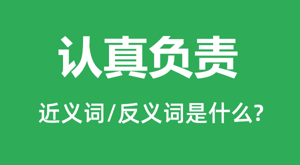 認真負責的近義詞和反義詞是什么,認真負責是什么意思