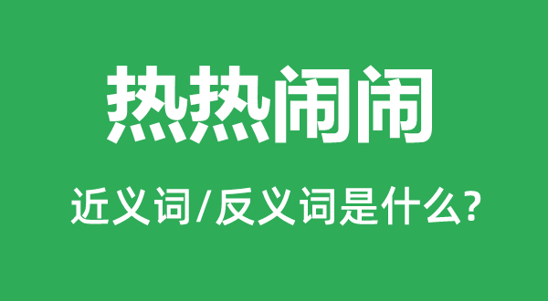 熱熱鬧鬧的近義詞和反義詞是什么,熱熱鬧鬧是什么意思