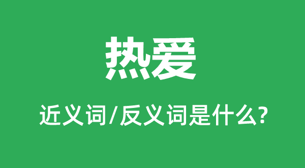 熱愛的近義詞和反義詞是什么,熱愛是什么意思