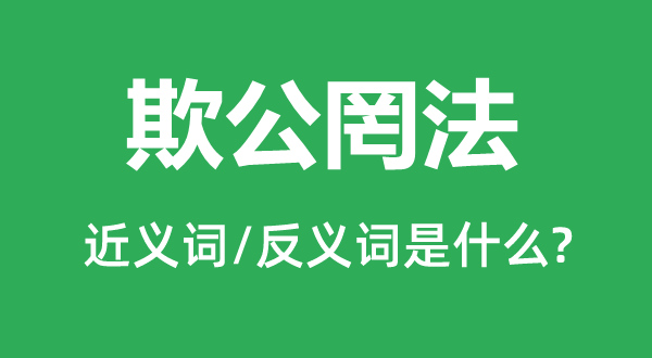 欺公罔法的近義詞和反義詞是什么,欺公罔法是什么意思