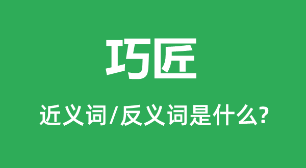巧匠的近義詞和反義詞是什么,巧匠是什么意思