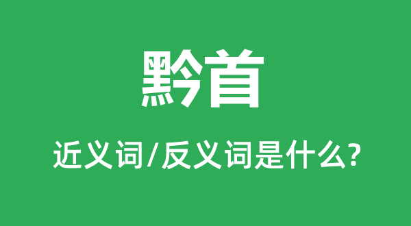 黔首的近義詞和反義詞是什么,黔首是什么意思