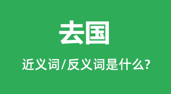 去國的近義詞和反義詞是什么,去國是什么意思