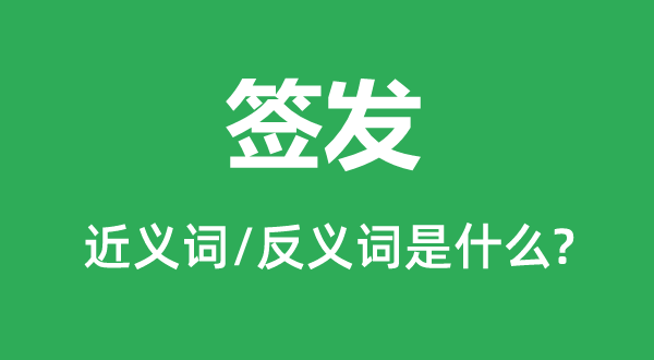 簽發的近義詞和反義詞是什么,簽發是什么意思