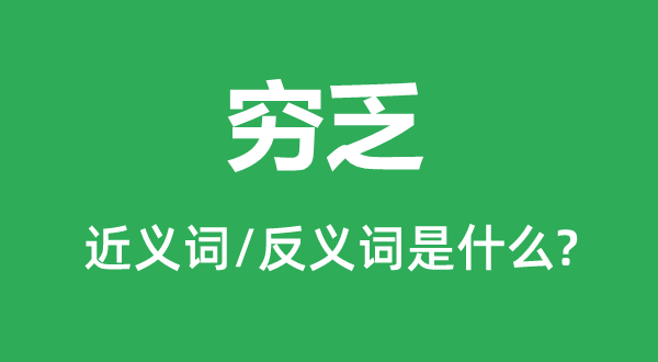 窮乏的近義詞和反義詞是什么,窮乏是什么意思