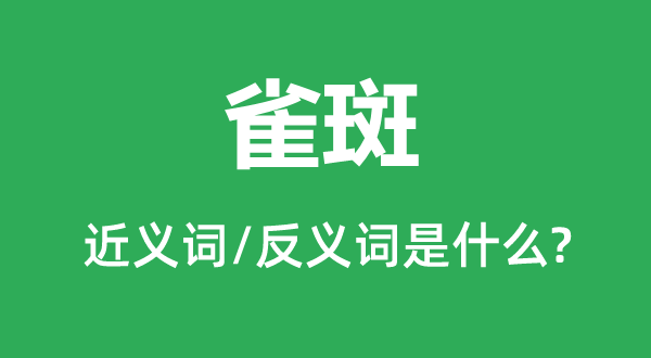 雀斑的近義詞和反義詞是什么,雀斑是什么意思