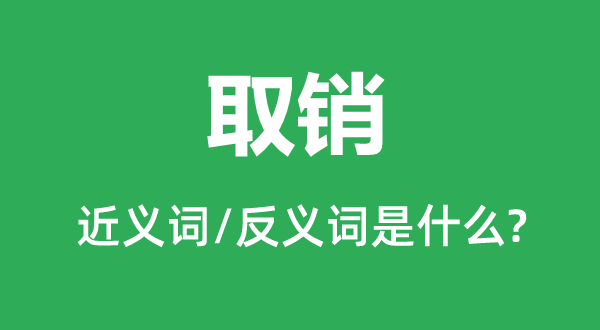 取銷的近義詞和反義詞是什么,取銷是什么意思