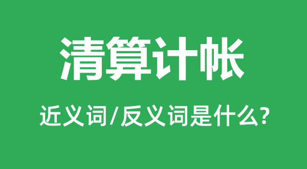 清算計(jì)帳的近義詞和反義詞是什么,清算計(jì)帳是什么意思