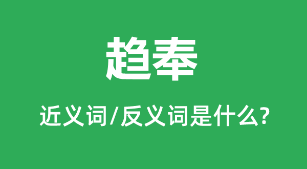 趨奉的近義詞和反義詞是什么,趨奉是什么意思