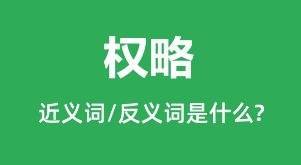 權(quán)略的近義詞和反義詞是什么,權(quán)略是什么意思