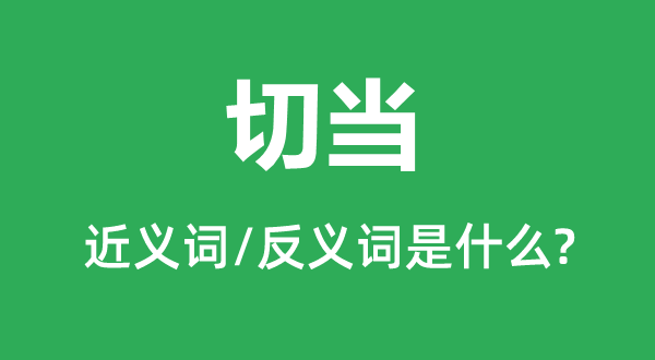 切當的近義詞和反義詞是什么,切當是什么意思