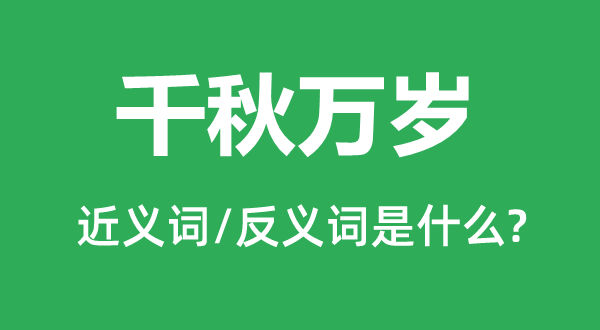 千秋萬歲的近義詞和反義詞是什么,千秋萬歲是什么意思