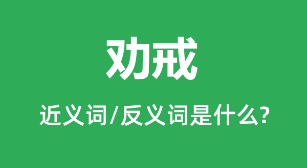 勸戒的近義詞和反義詞是什么,勸戒是什么意思