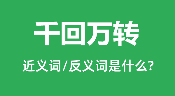 千回萬轉的近義詞和反義詞是什么,千回萬轉是什么意思