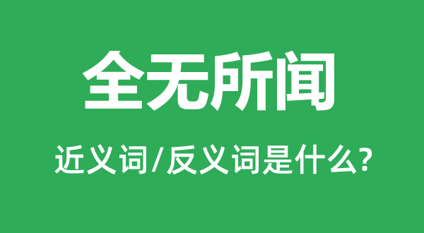 全無所聞的近義詞和反義詞是什么,全無所聞是什么意思