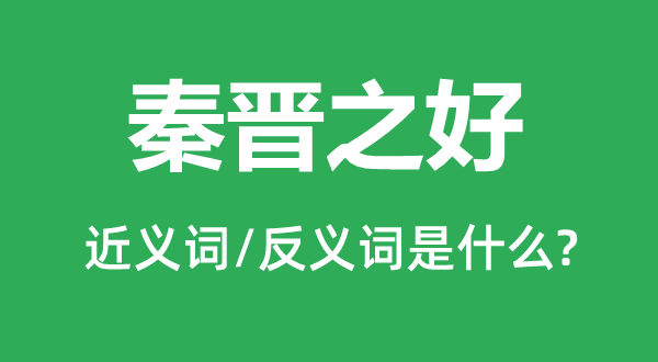 秦晉之好的近義詞和反義詞是什么,秦晉之好是什么意思