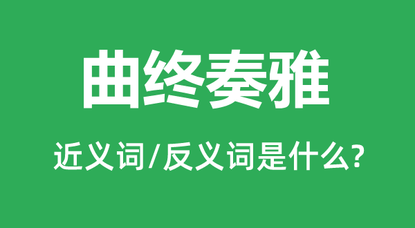 曲終奏雅的近義詞和反義詞是什么,曲終奏雅是什么意思