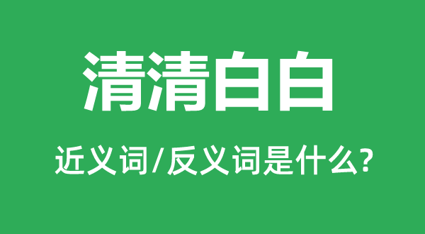 清清白白的近義詞和反義詞是什么,清清白白是什么意思